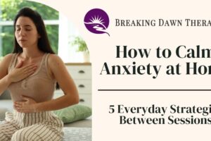 Promotional graphic for Breaking Dawn Therapy showing a woman practicing deep breathing at home beside the headline “How to Calm Anxiety at Home: 5 Everyday Strategies Between Sessions.”