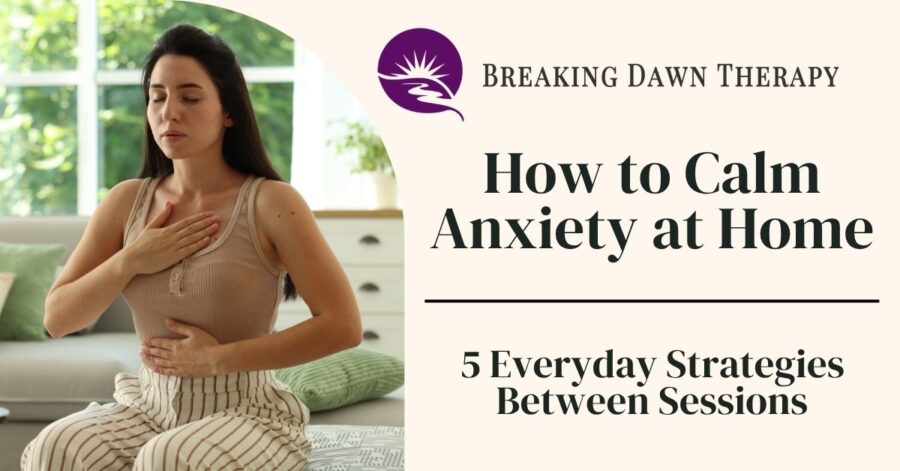 Promotional graphic for Breaking Dawn Therapy showing a woman practicing deep breathing at home beside the headline “How to Calm Anxiety at Home: 5 Everyday Strategies Between Sessions.”